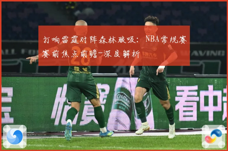 打响雷霆对阵森林狼吸：NBA常规赛赛前焦点前瞻-深度解析