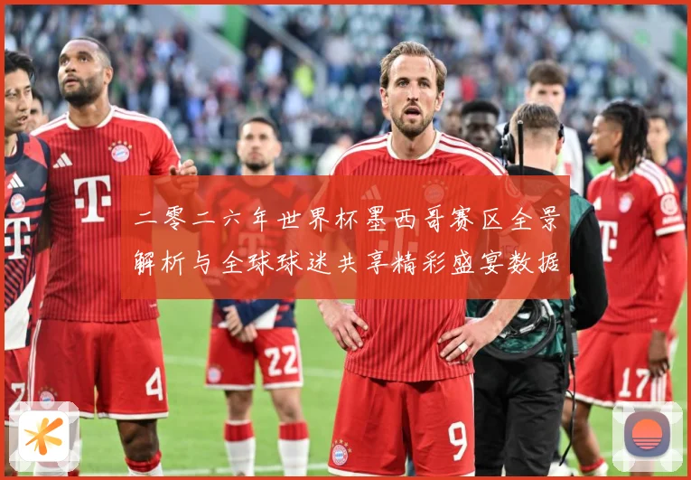 二零二六年世界杯墨西哥赛区全景解析与全球球迷共享精彩盛宴数据研判-深度解析