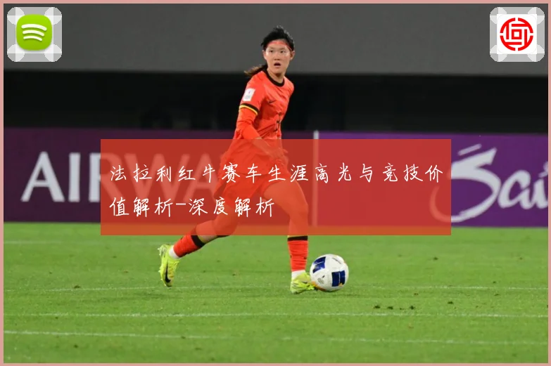 法拉利红牛赛车生涯高光与竞技价值解析-深度解析