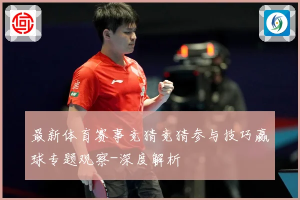 最新体育赛事竞猜竞猜参与技巧赢球专题观察-深度解析