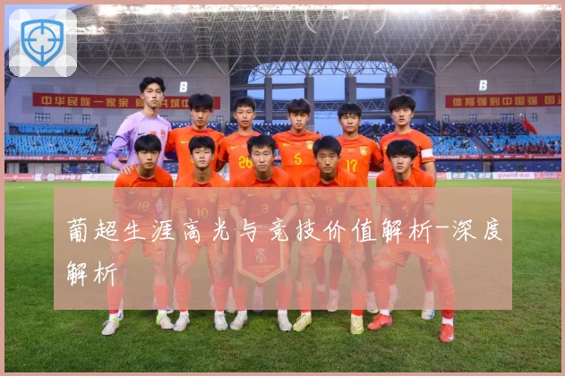葡超生涯高光与竞技价值解析-深度解析