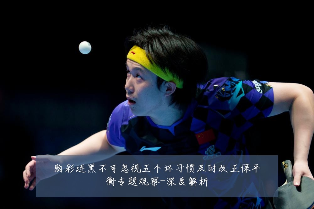 购彩连黑不可忽视五个坏习惯及时改正保平衡专题观察-深度解析