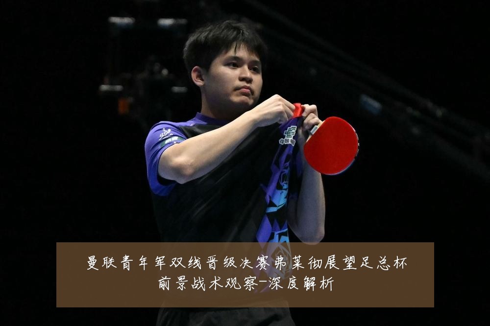 曼联青年军双线晋级决赛弗莱彻展望足总杯前景战术观察-深度解析